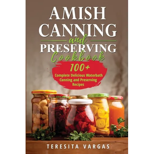 Amish Canning and Preserving COOKBOOK: 100+ Complete Delicious Waterbath Canning and Preserving Recipes - Paperback